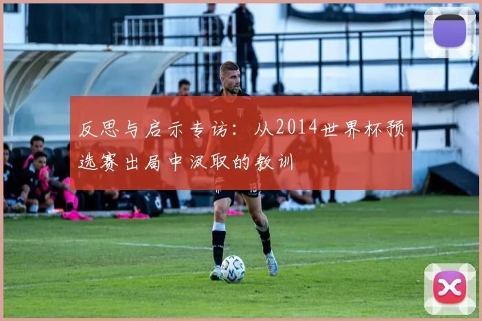 反思与启示专访：从2014世界杯预选赛出局中汲取的教训