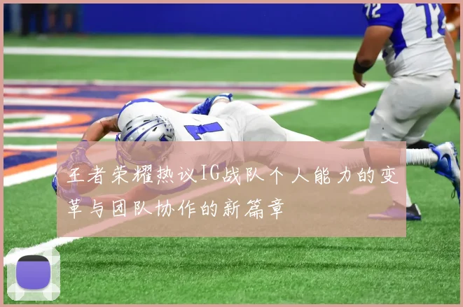 王者荣耀热议IG战队个人能力的变革与团队协作的新篇章