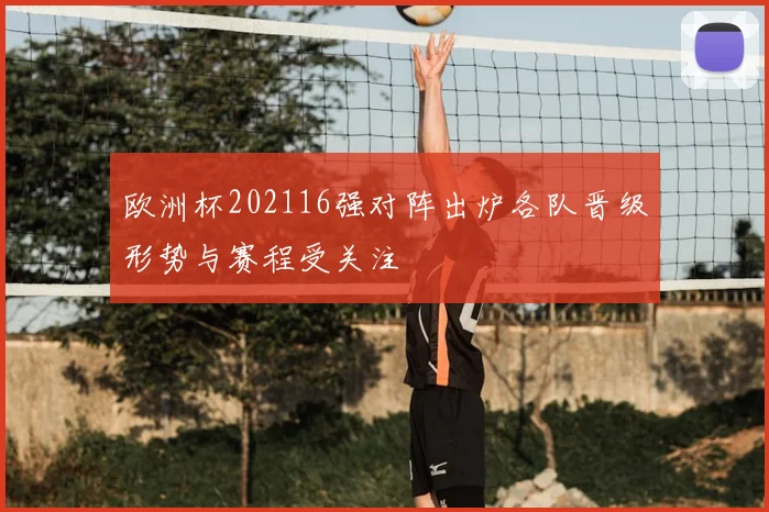 欧洲杯202116强对阵出炉各队晋级形势与赛程受关注