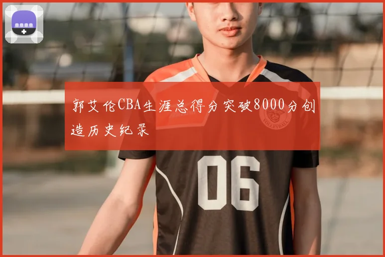 郭艾伦CBA生涯总得分突破8000分创造历史纪录