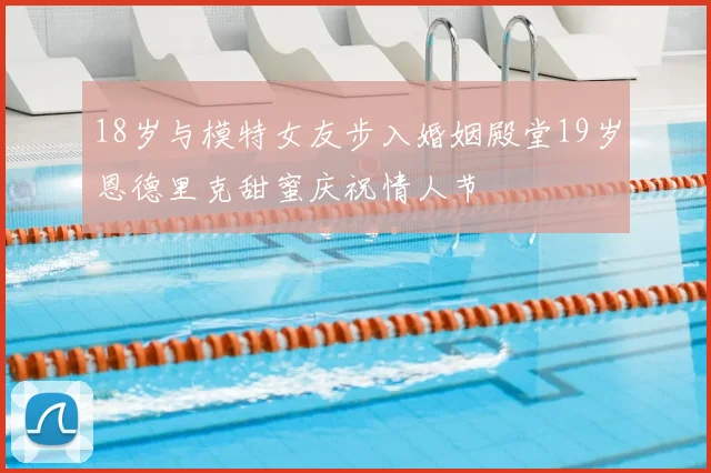 18岁与模特女友步入婚姻殿堂19岁恩德里克甜蜜庆祝情人节