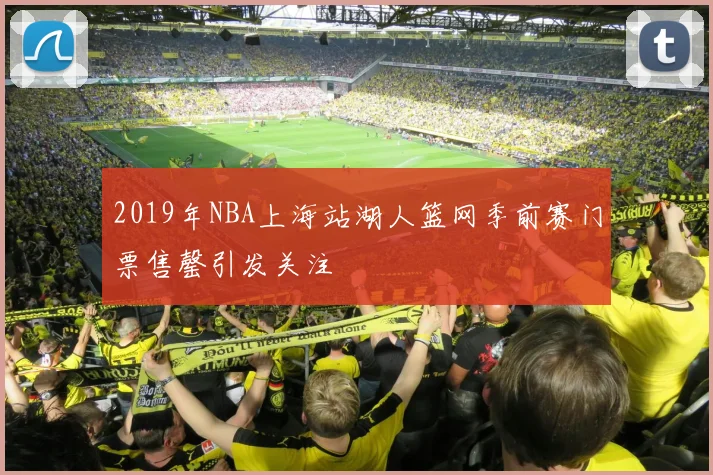 2019年NBA上海站湖人篮网季前赛门票售罄引发关注