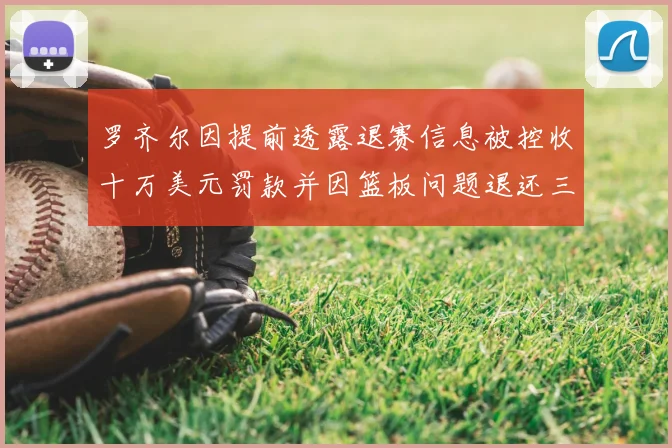 罗齐尔因提前透露退赛信息被控收十万美元罚款并因篮板问题退还三万