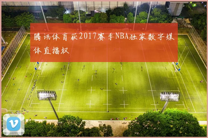 腾讯体育获2017赛季NBA独家数字媒体直播权