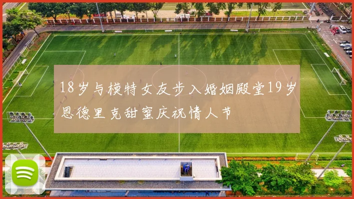 18岁与模特女友步入婚姻殿堂19岁恩德里克甜蜜庆祝情人节