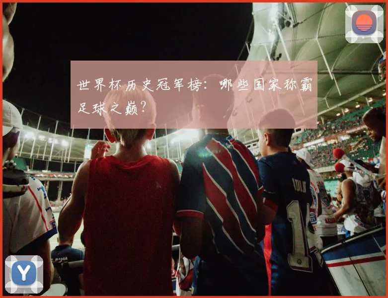 世界杯历史冠军榜：哪些国家称霸足球之巅？