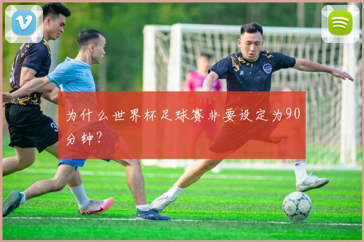 为什么世界杯足球赛非要设定为90分钟？
