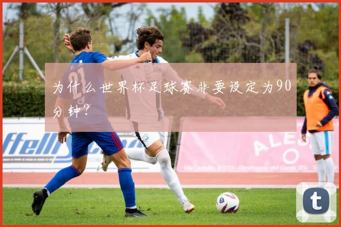 为什么世界杯足球赛非要设定为90分钟？