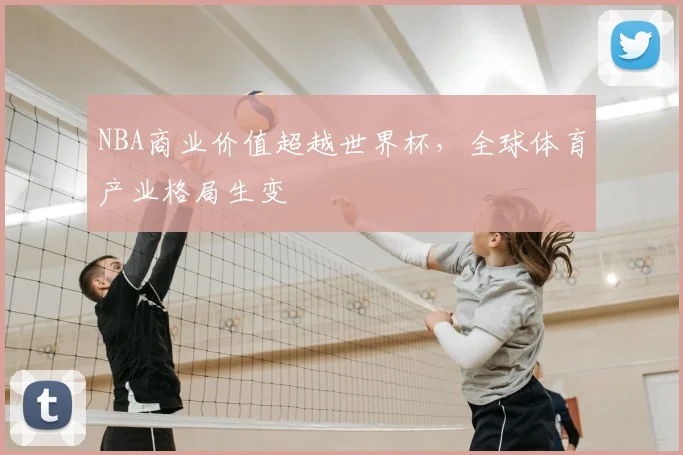 NBA商业价值超越世界杯，全球体育产业格局生变